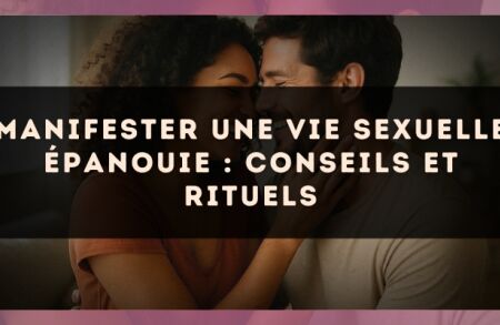 Manifester une vie sexuelle épanouie : conseils et rituels