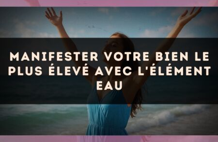 Manifester Votre Bien le Plus Élevé avec l'Élément Eau
