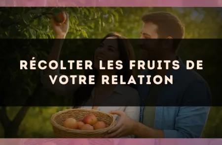 Récolter les fruits de votre relation