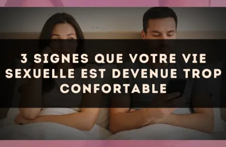 3 signes que votre vie sexuelle est devenue trop confortable