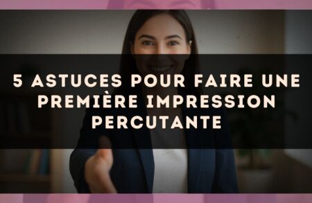 5 astuces pour faire une première impression percutante
