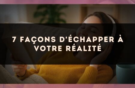 7 façons d'échapper à votre réalité