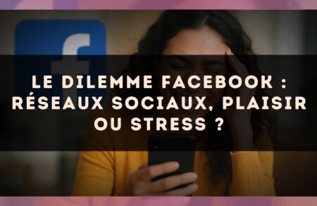 Le dilemme Facebook : réseaux sociaux, plaisir ou stress ?