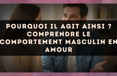 Pourquoi il agit ainsi ? Comprendre le comportement masculin en amour