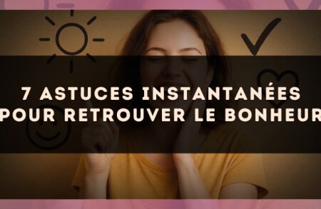 7 astuces instantanées pour retrouver le bonheur