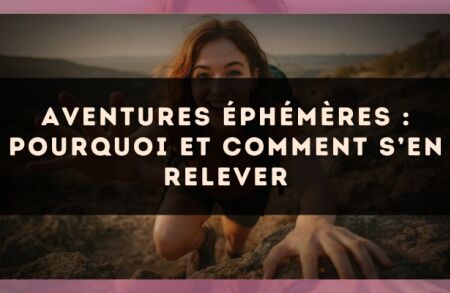 Aventures éphémères : pourquoi et comment s’en relever