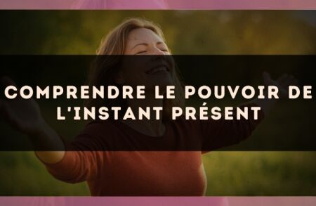 Comprendre le pouvoir de l'instant présent