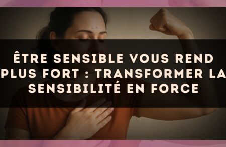 Être sensible vous rend plus fort : transformer la sensibilité en force