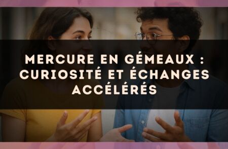 Mercure en Gémeaux : curiosité et échanges accélérés