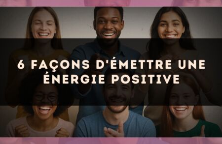 6 façons d'émettre une énergie positive