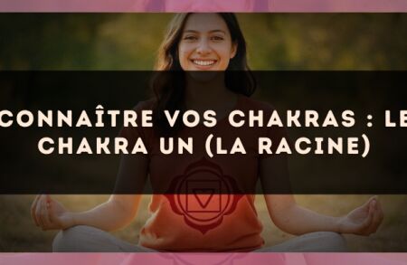Connaître vos chakras : le chakra un (la racine)