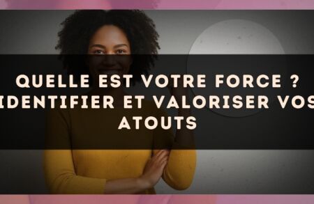 Quelle est votre force ? identifier et valoriser vos atouts