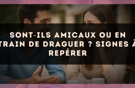 Sont?ils amicaux ou en train de draguer ? Signes à repérer