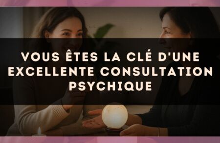 Vous êtes la clé d'une excellente consultation psychique