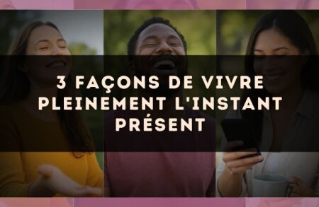 3 façons de vivre pleinement l'instant présent