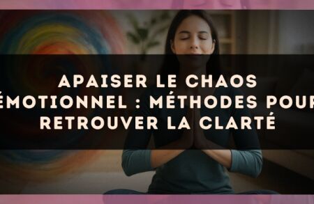 Apaiser le chaos émotionnel : méthodes pour retrouver la clarté