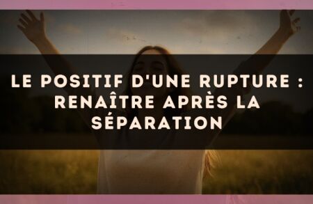 Le positif d'une rupture : renaître après la séparation