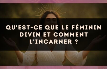 Qu'est-ce que le Féminin Divin et comment l'incarner ?