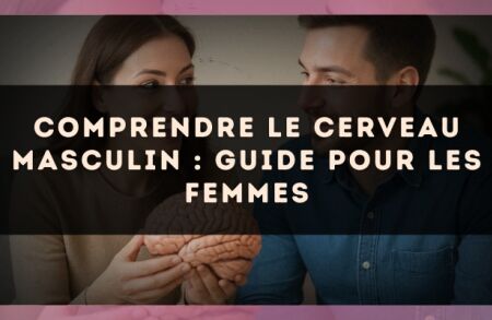 Comprendre le cerveau masculin : guide pour les femmes