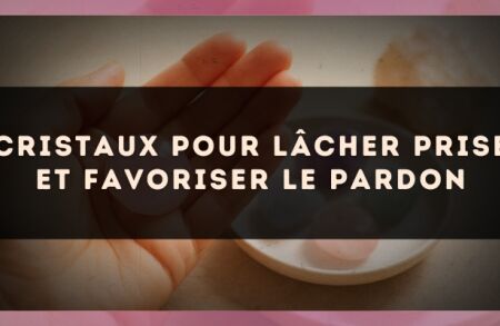 Cristaux pour lâcher prise et favoriser le pardon