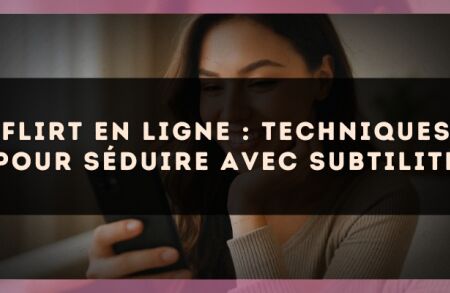 Flirt en ligne : techniques pour séduire avec subtilité