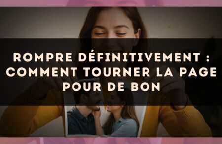 Rompre définitivement : comment tourner la page pour de bon