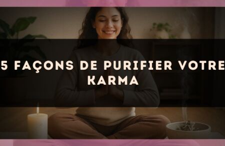 5 façons de purifier votre karma