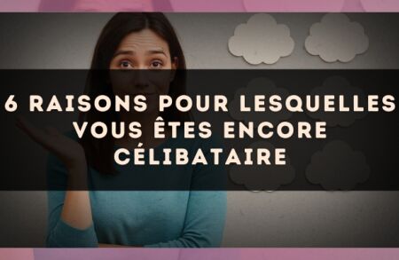 6 raisons pour lesquelles vous êtes encore célibataire