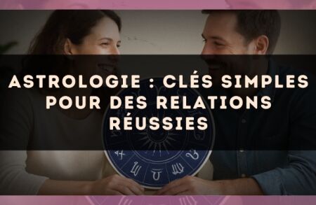 Astrologie : clés simples pour des relations réussies