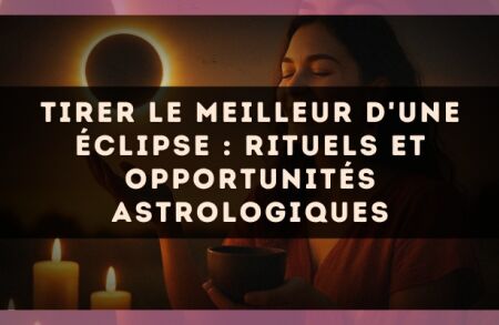 Tirer le meilleur d'une éclipse : rituels et opportunités astrologiques