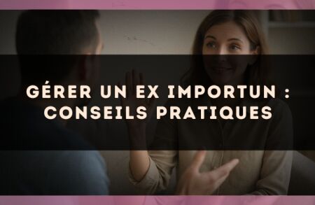 Gérer un ex importun : conseils pratiques