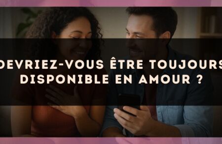 Devriez-vous être toujours disponible en amour ?