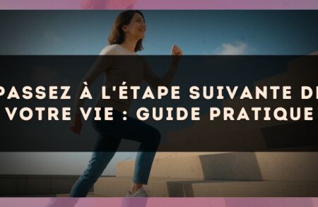 Passez à l'étape suivante de votre vie : guide pratique