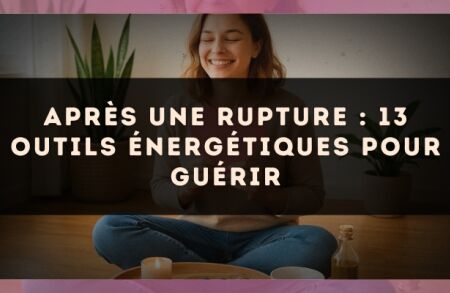 Après une rupture : 13 outils énergétiques pour guérir