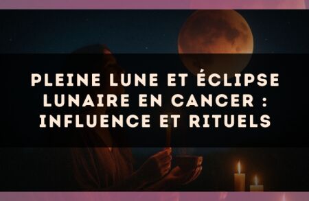 Pleine Lune et Éclipse Lunaire en Cancer : Influence et Rituels