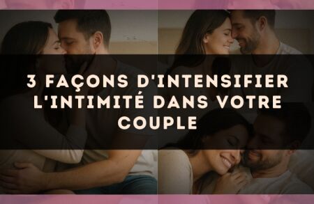 3 façons d'intensifier l'intimité dans votre couple