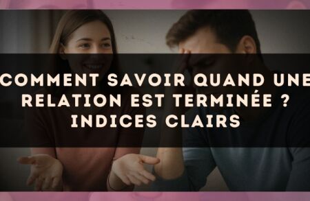 Comment savoir quand une relation est terminée ? Indices clairs
