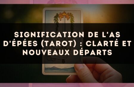 Signification de l'As d'Épées (tarot) : clarté et nouveaux départs