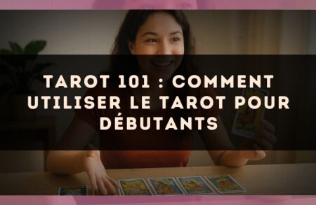 Tarot 101 : comment utiliser le tarot pour débutants