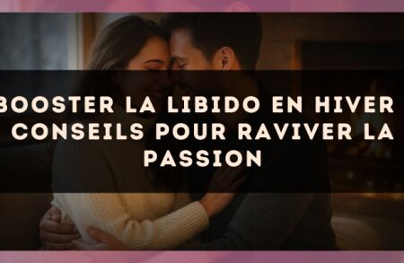 Booster la libido en hiver : conseils pour raviver la passion