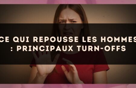 Ce qui repousse les hommes : principaux turn-offs