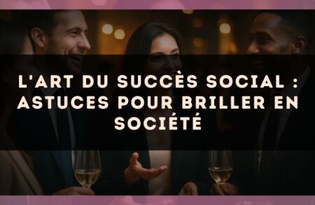 L'art du succès social : astuces pour briller en société