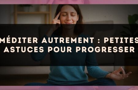 Méditer autrement : petites astuces pour progresser