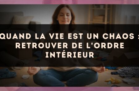 Quand la vie est un chaos : retrouver de l'ordre intérieur