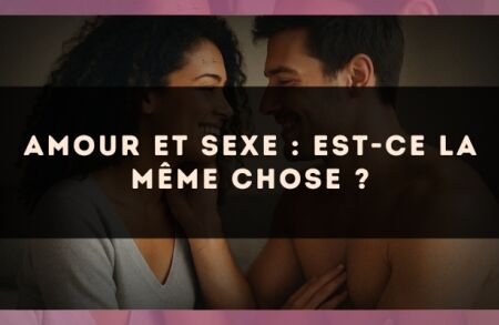 Amour et sexe : est-ce la même chose ?