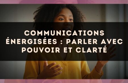 Communications énergisées : parler avec pouvoir et clarté