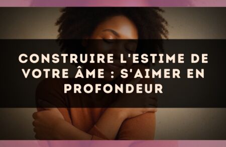 Construire l'estime de votre âme : s'aimer en profondeur