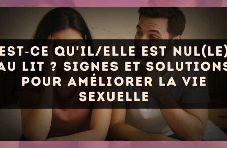 Est?ce qu'il/elle est nul(le) au lit ? signes et solutions pour améliorer la vie sexuelle