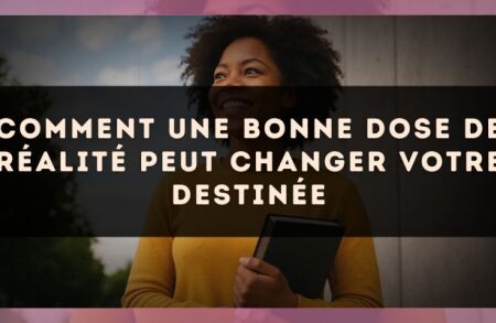 Comment une bonne dose de réalité peut changer votre destinée