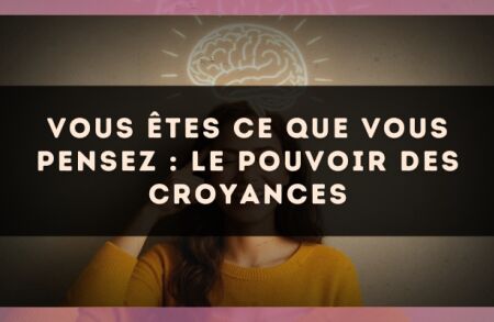 Vous êtes ce que vous pensez : le pouvoir des croyances